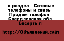  в раздел : Сотовые телефоны и связь » Продам телефон . Свердловская обл.,Бисерть п.